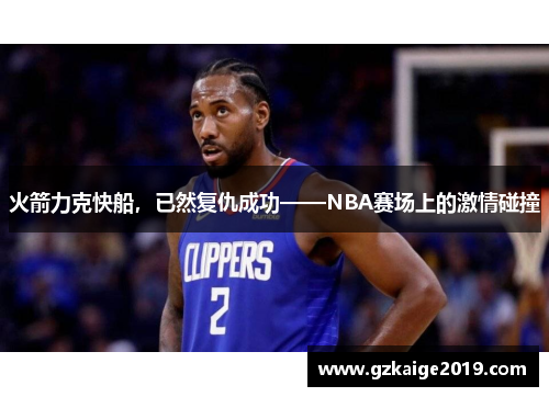 火箭力克快船，已然复仇成功——NBA赛场上的激情碰撞